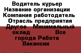 Водитель-курьер › Название организации ­ Компания-работодатель › Отрасль предприятия ­ Другое › Минимальный оклад ­ 30 000 - Все города Работа » Вакансии   